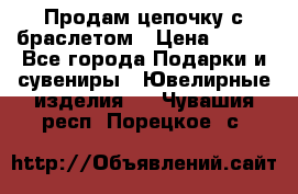 Продам цепочку с браслетом › Цена ­ 800 - Все города Подарки и сувениры » Ювелирные изделия   . Чувашия респ.,Порецкое. с.